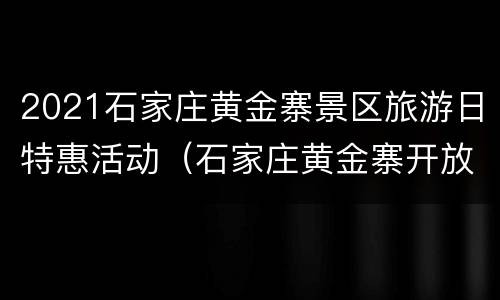 2021石家庄黄金寨景区旅游日特惠活动（石家庄黄金寨开放了吗）
