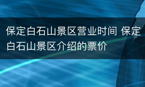 保定白石山景区营业时间 保定白石山景区介绍的票价