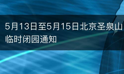 5月13日至5月15日北京圣泉山临时闭园通知