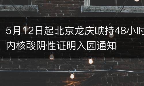 5月12日起北京龙庆峡持48小时内核酸阴性证明入园通知