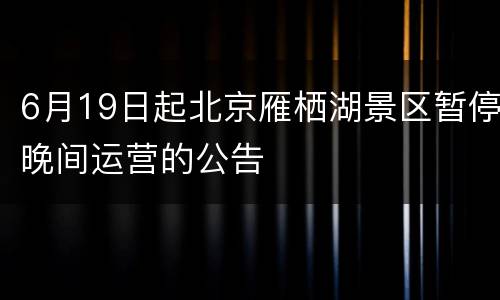 6月19日起北京雁栖湖景区暂停晚间运营的公告