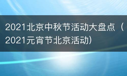 2021北京中秋节活动大盘点（2021元宵节北京活动）