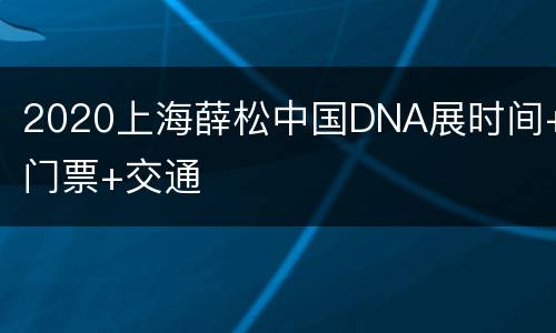 2020上海薛松中国DNA展时间+门票+交通