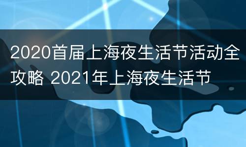 2020首届上海夜生活节活动全攻略 2021年上海夜生活节