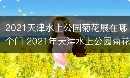 2021天津水上公园菊花展在哪个门 2021年天津水上公园菊花展是什么时候