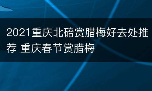 2021重庆北碚赏腊梅好去处推荐 重庆春节赏腊梅
