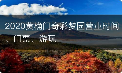 2020黄桷门奇彩梦园营业时间、门票、游玩