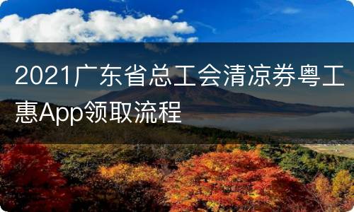 2021广东省总工会清凉券粤工惠App领取流程