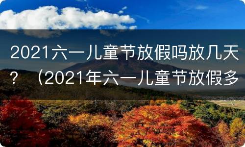 2021六一儿童节放假吗放几天？（2021年六一儿童节放假多少天）