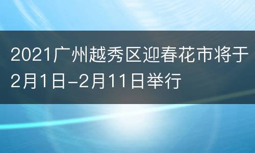 2021广州越秀区迎春花市将于2月1日-2月11日举行
