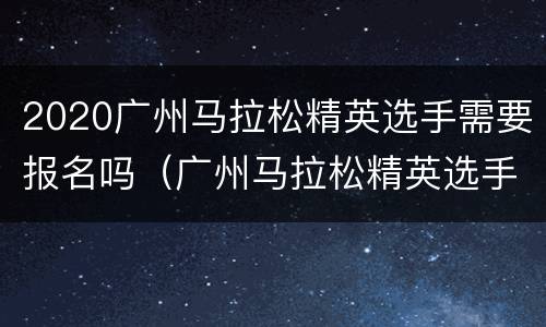 2020广州马拉松精英选手需要报名吗（广州马拉松精英选手成绩）