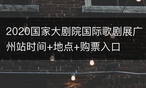 2020国家大剧院国际歌剧展广州站时间+地点+购票入口