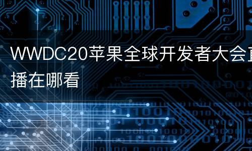 WWDC20苹果全球开发者大会直播在哪看