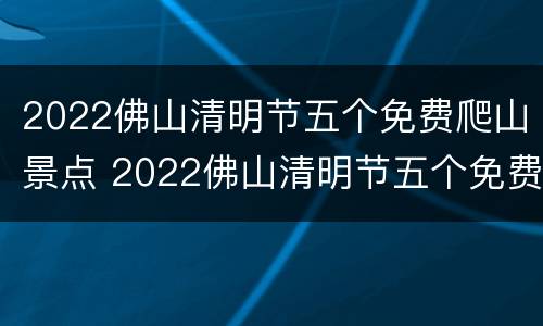 2022佛山清明节五个免费爬山景点 2022佛山清明节五个免费爬山景点是哪里