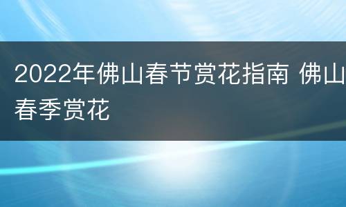 2022年佛山春节赏花指南 佛山春季赏花