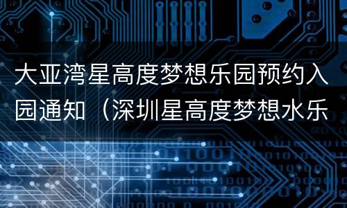 大亚湾星高度梦想乐园预约入园通知（深圳星高度梦想水乐园怎么样）