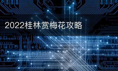 2022桂林赏梅花攻略