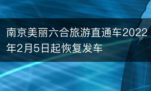 南京美丽六合旅游直通车2022年2月5日起恢复发车