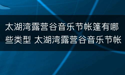 太湖湾露营谷音乐节帐篷有哪些类型 太湖湾露营谷音乐节帐篷有哪些类型的