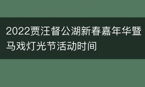 2022贾汪督公湖新春嘉年华暨马戏灯光节活动时间