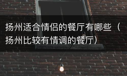扬州适合情侣的餐厅有哪些（扬州比较有情调的餐厅）