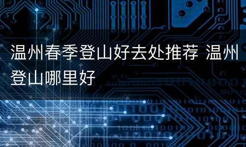 温州春季登山好去处推荐 温州登山哪里好