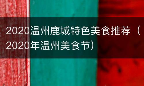 2020温州鹿城特色美食推荐（2020年温州美食节）