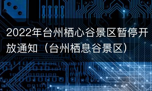 2022年台州栖心谷景区暂停开放通知（台州栖息谷景区）