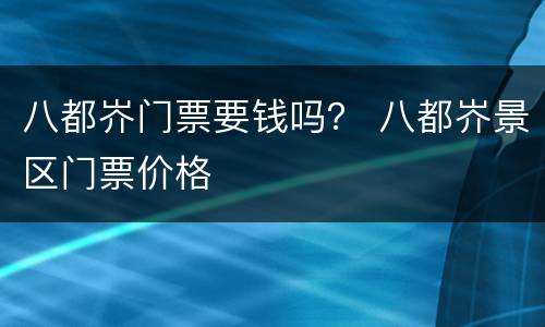 八都岕门票要钱吗？ 八都岕景区门票价格