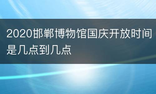 2020邯郸博物馆国庆开放时间是几点到几点