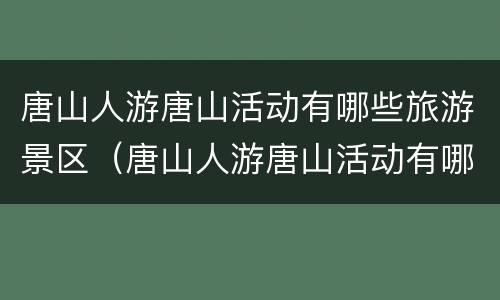 唐山人游唐山活动有哪些旅游景区（唐山人游唐山活动有哪些旅游景区呢）