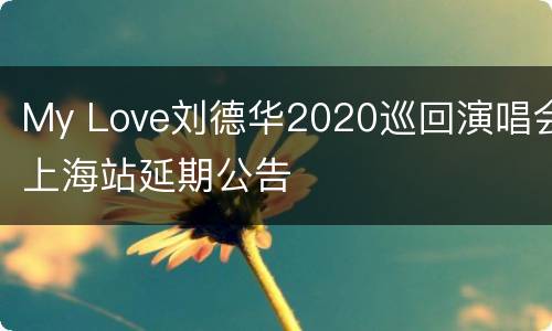 My Love刘德华2020巡回演唱会上海站延期公告