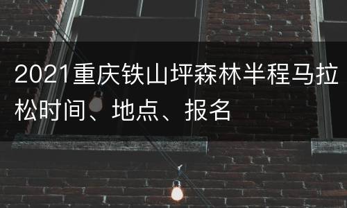 2021重庆铁山坪森林半程马拉松时间、地点、报名