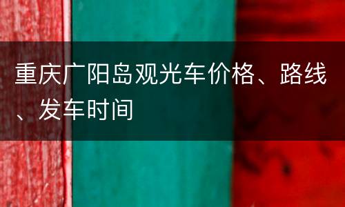 重庆广阳岛观光车价格、路线、发车时间