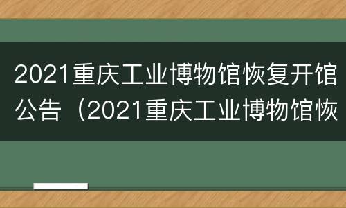 2021重庆工业博物馆恢复开馆公告（2021重庆工业博物馆恢复开馆公告通知）