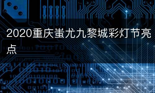 2020重庆蚩尤九黎城彩灯节亮点