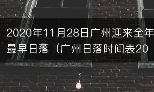 2020年11月28日广州迎来全年最早日落（广州日落时间表2021年2月）