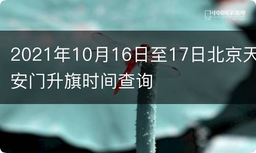 2021年10月16日至17日北京天安门升旗时间查询