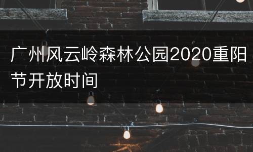 广州风云岭森林公园2020重阳节开放时间
