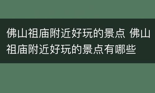 佛山祖庙附近好玩的景点 佛山祖庙附近好玩的景点有哪些