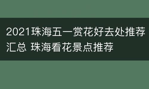 2021珠海五一赏花好去处推荐汇总 珠海看花景点推荐