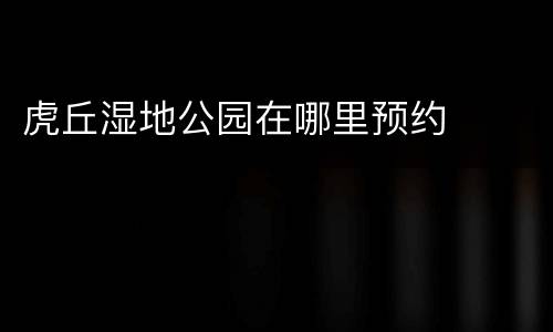 虎丘湿地公园在哪里预约