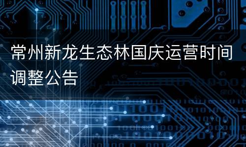 常州新龙生态林国庆运营时间调整公告