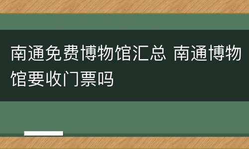 南通免费博物馆汇总 南通博物馆要收门票吗