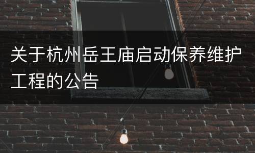 关于杭州岳王庙启动保养维护工程的公告