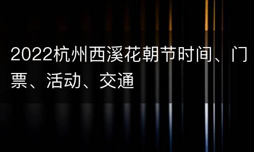 2022杭州西溪花朝节时间、门票、活动、交通