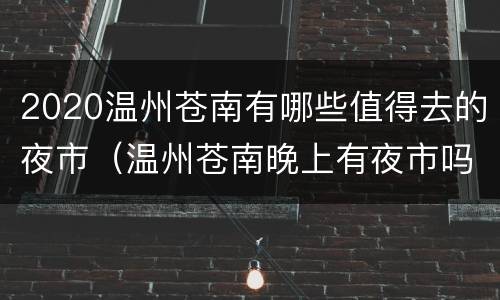 2020温州苍南有哪些值得去的夜市（温州苍南晚上有夜市吗）