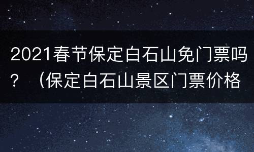 2021春节保定白石山免门票吗？（保定白石山景区门票价格）
