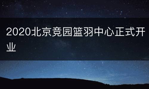 2020北京竞园篮羽中心正式开业
