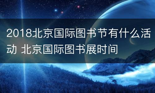 2018北京国际图书节有什么活动 北京国际图书展时间